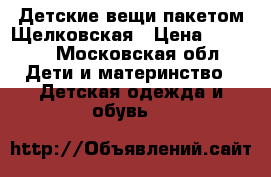 Детские вещи пакетом Щелковская › Цена ­ 1 500 - Московская обл. Дети и материнство » Детская одежда и обувь   